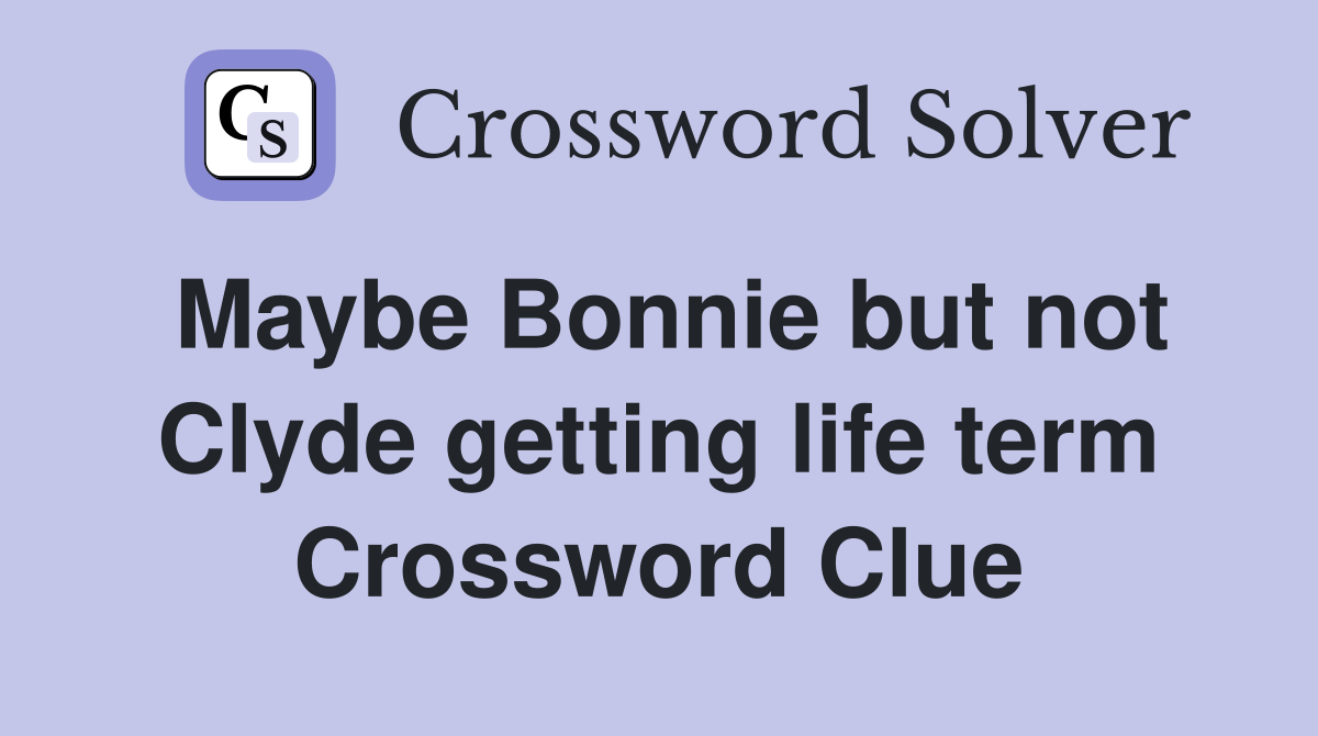 Maybe Bonnie but not Clyde getting life term Crossword Clue