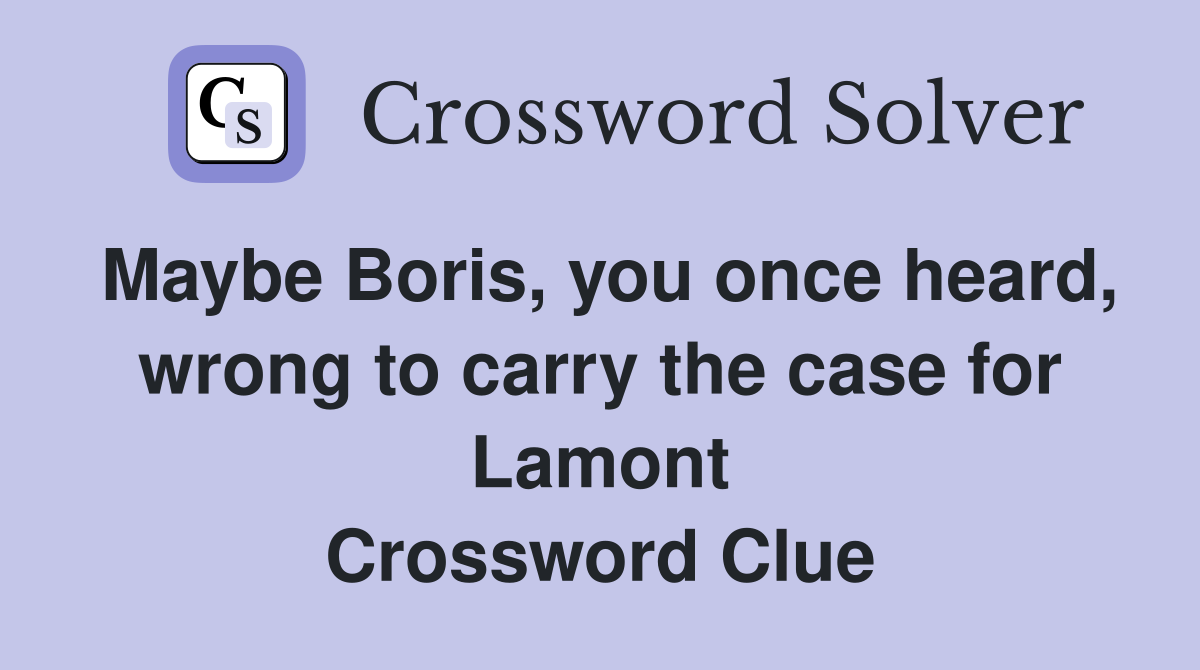 Maybe Boris, you once heard, wrong to carry the case for Lamont Crossword Clue