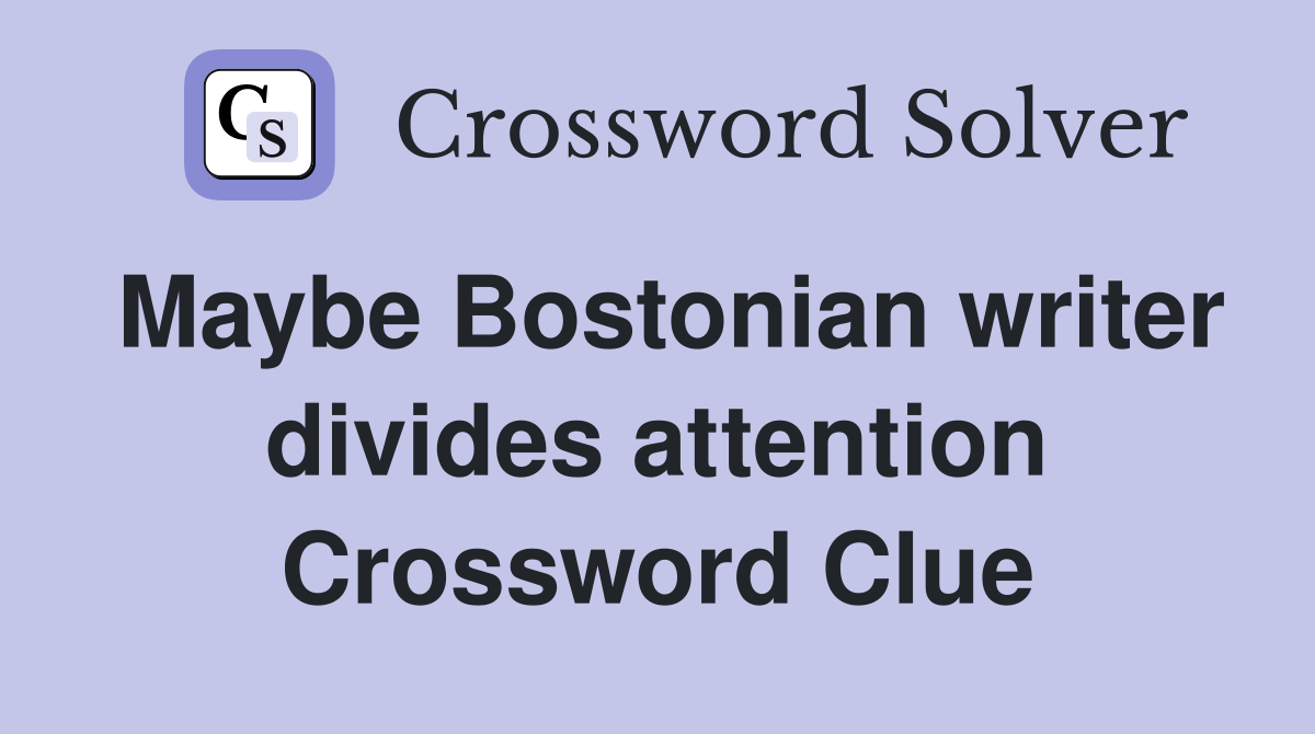 Maybe Bostonian writer divides attention Crossword Clue