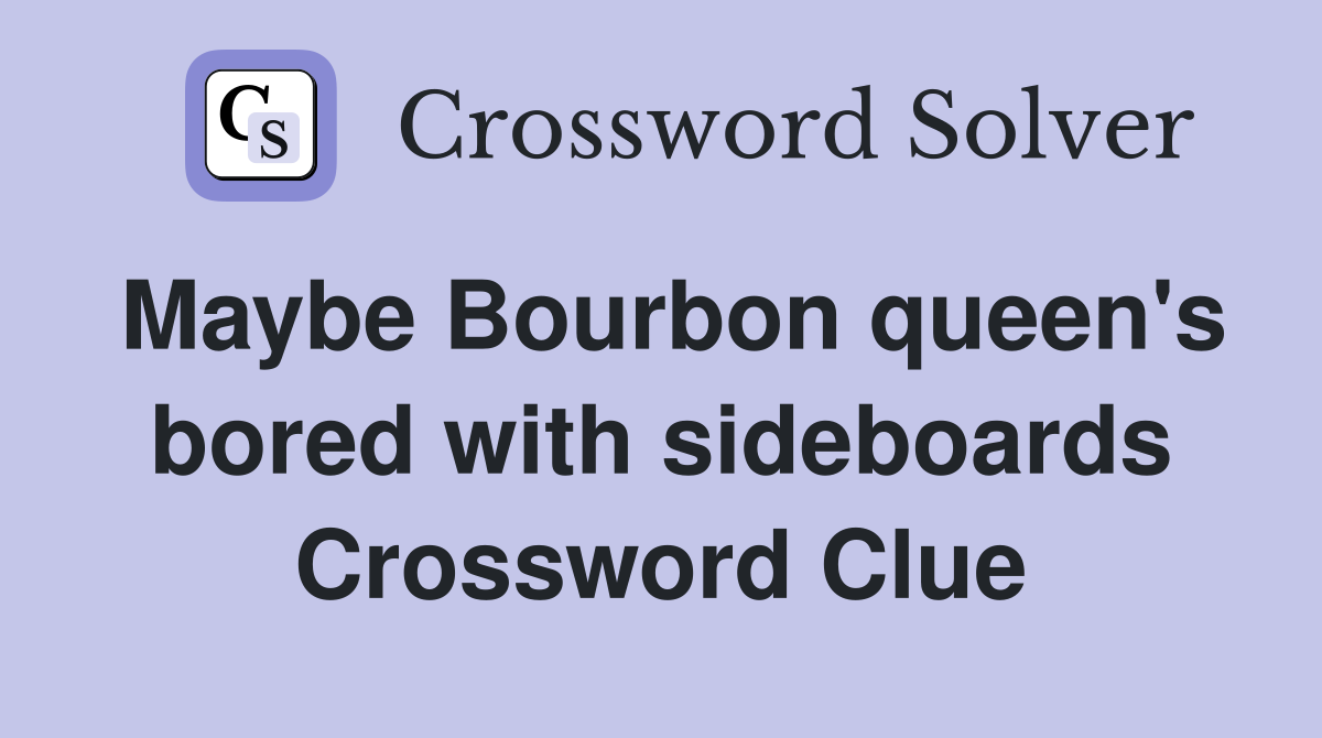 Maybe Bourbon queen's bored with sideboards Crossword Clue