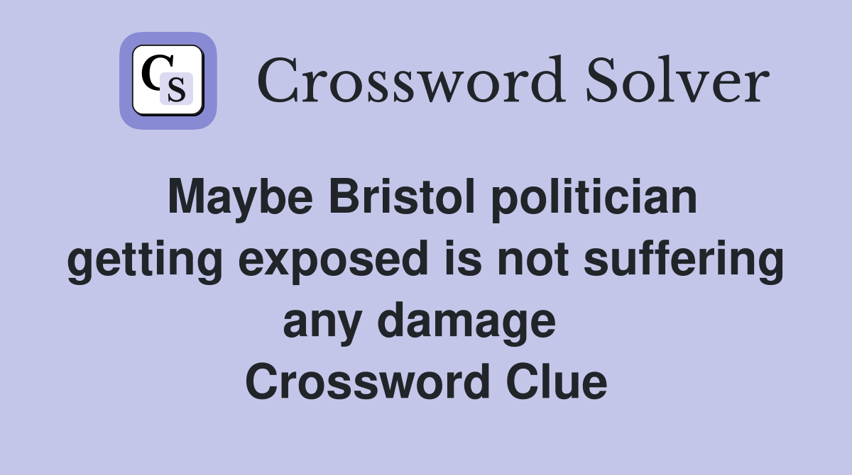 Maybe Bristol politician getting exposed is not suffering any damage  Crossword Clue