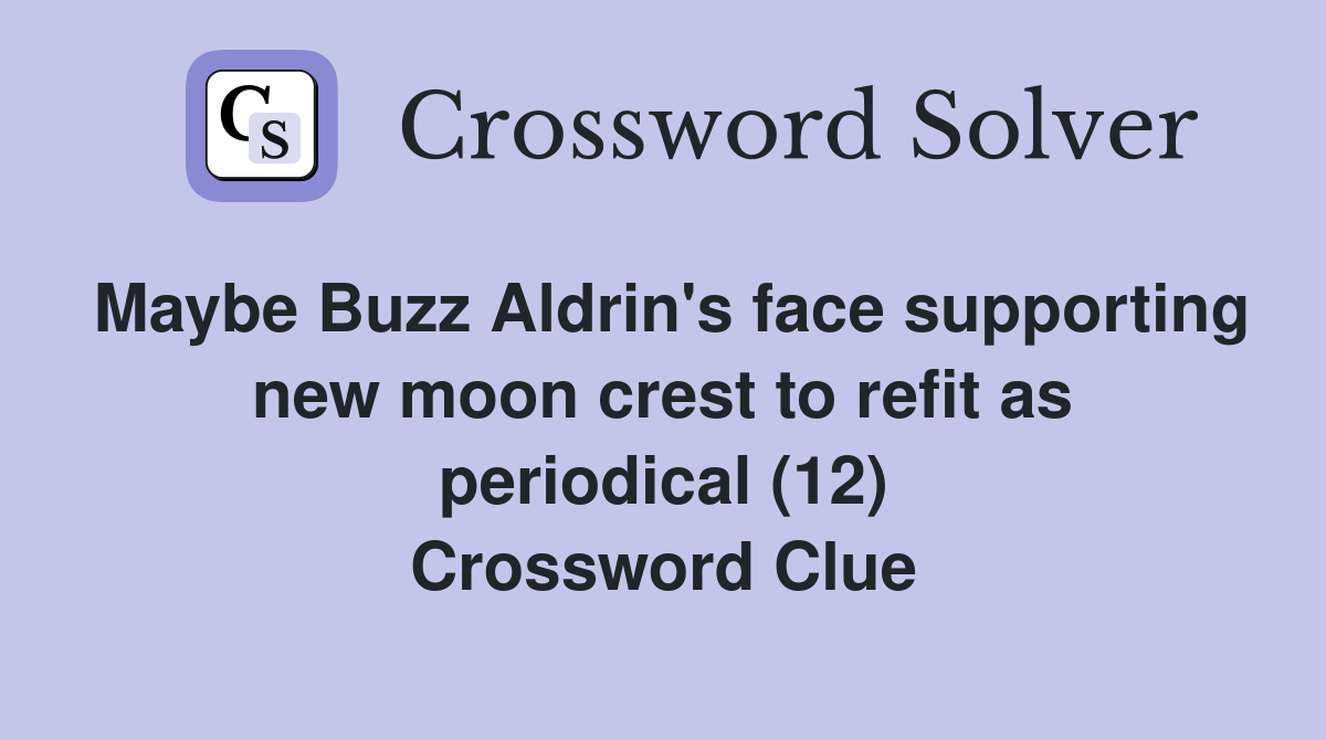 Maybe Buzz Aldrin's face supporting new moon crest to refit as periodical (12) Crossword Clue