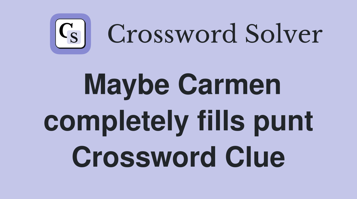 Maybe Carmen completely fills punt Crossword Clue