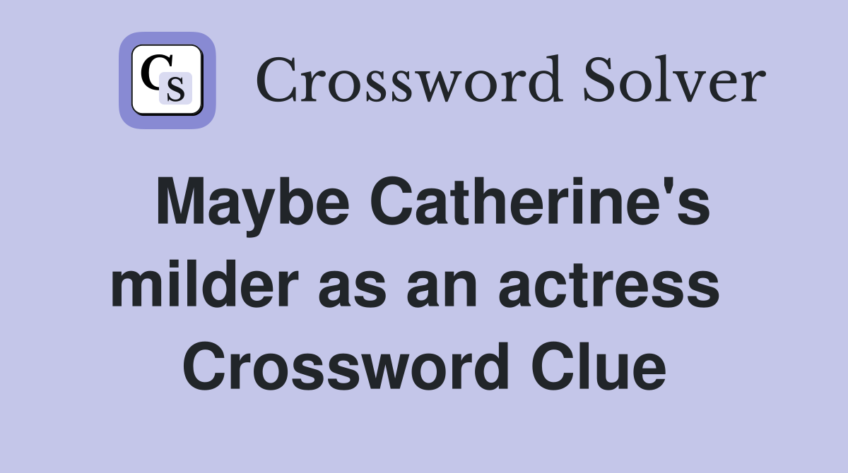 Maybe Catherine's milder as an actress  Crossword Clue