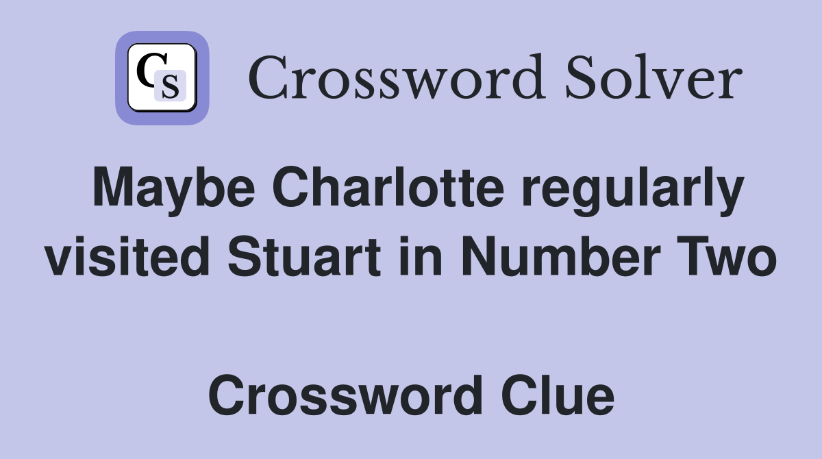 Maybe Charlotte regularly visited Stuart in Number Two  Crossword Clue