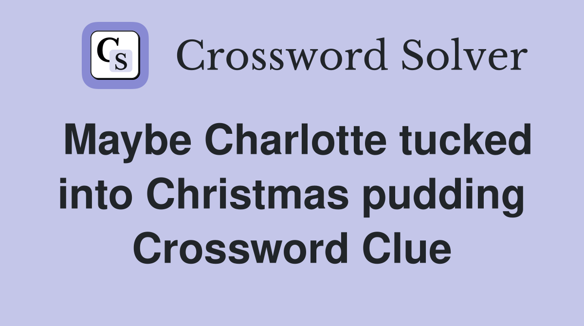 Maybe Charlotte tucked into Christmas pudding Crossword Clue