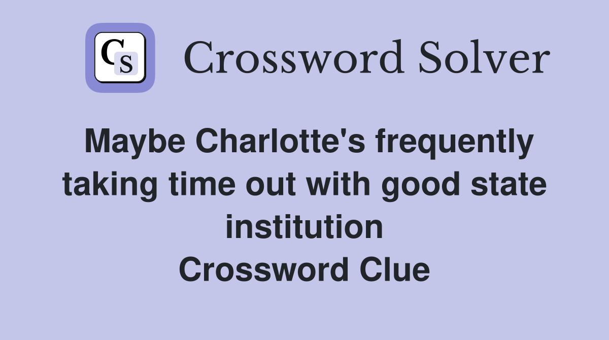 Maybe Charlotte's frequently taking time out with good state institution Crossword Clue