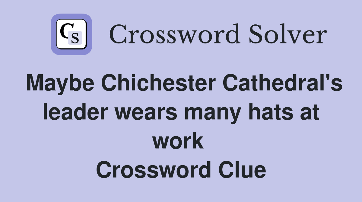 Maybe Chichester Cathedral's leader wears many hats at work  Crossword Clue