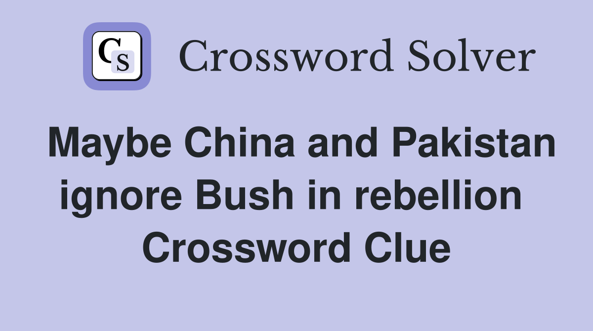 Maybe China and Pakistan ignore Bush in rebellion  Crossword Clue