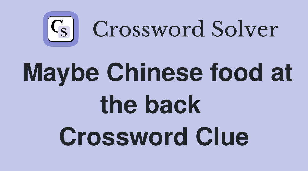 Maybe Chinese food at the back  Crossword Clue