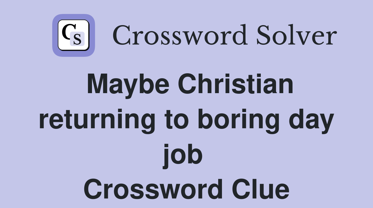 Maybe Christian returning to boring day job  Crossword Clue
