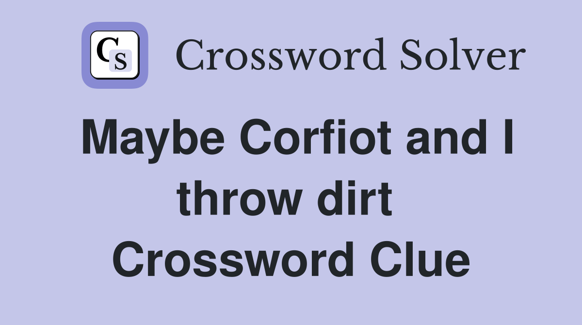 Maybe Corfiot and I throw dirt  Crossword Clue