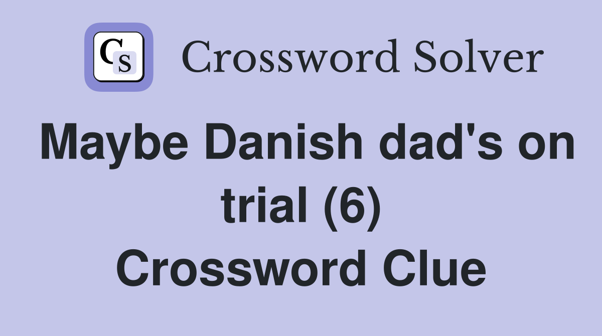 Maybe Danish dad's on trial (6) Crossword Clue