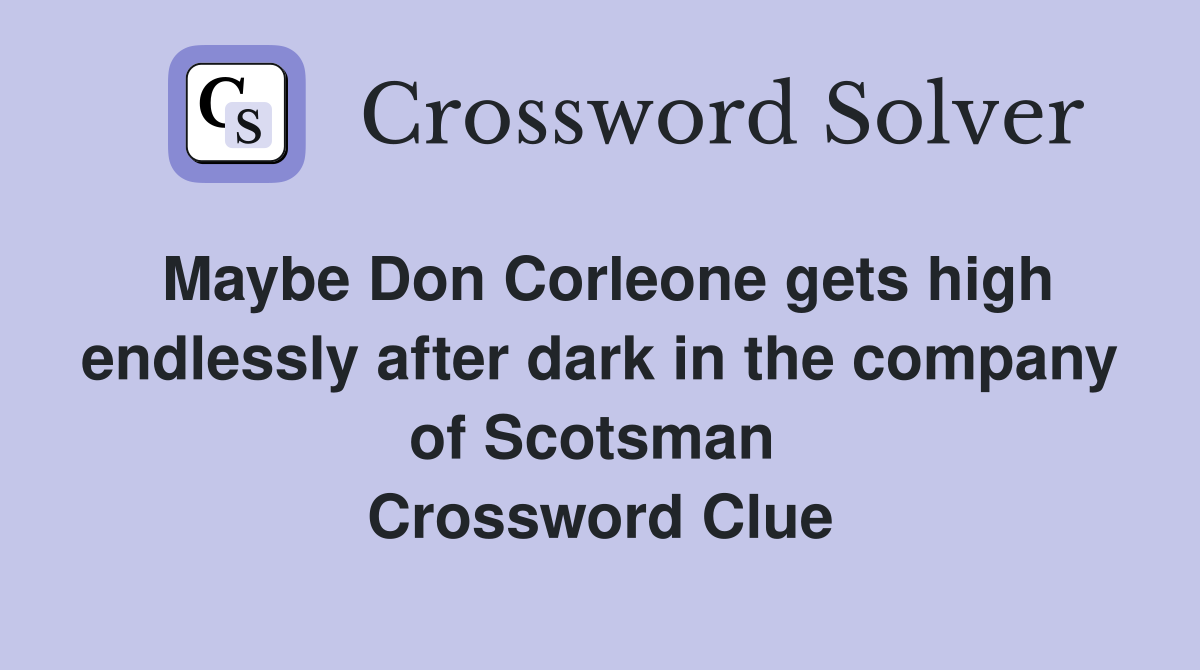 Maybe Don Corleone gets high endlessly after dark in the company of Scotsman  Crossword Clue
