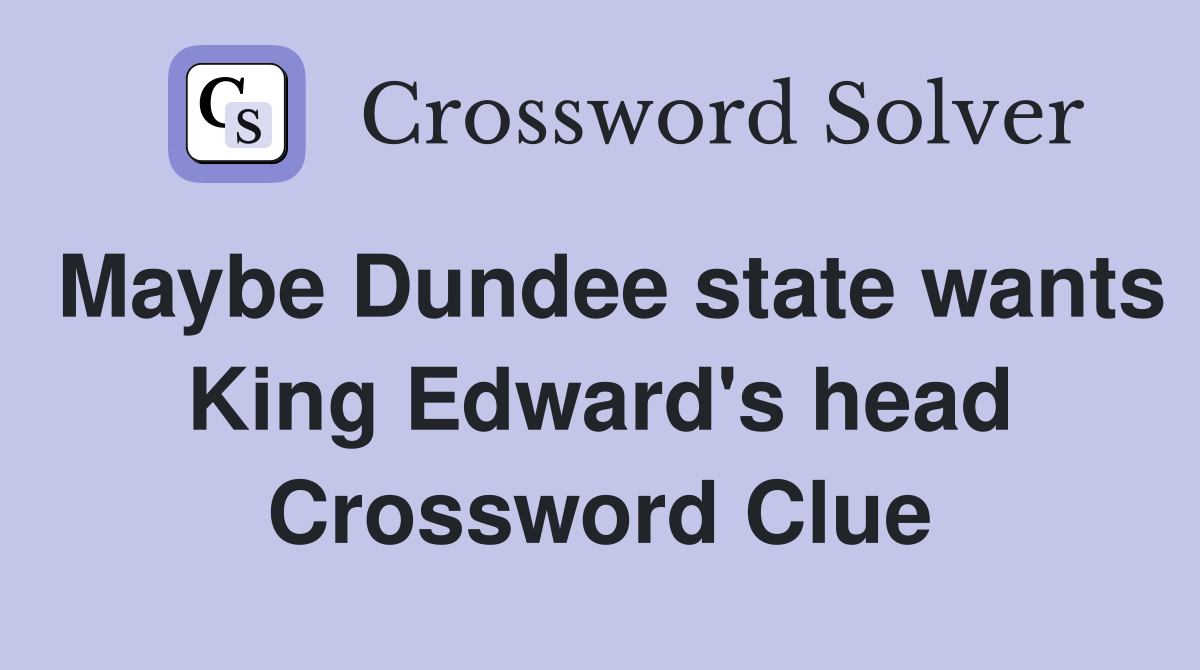 Maybe Dundee state wants King Edward's head Crossword Clue