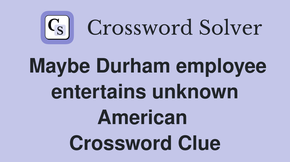 Maybe Durham employee entertains unknown American  Crossword Clue