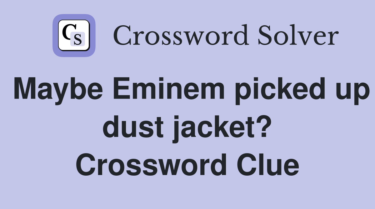 Maybe Eminem picked up dust jacket? Crossword Clue