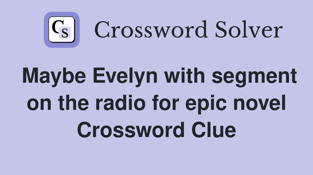 Maybe Evelyn with segment on the radio for epic novel Crossword Clue