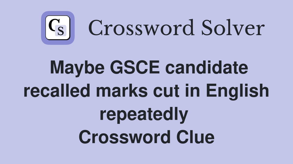 Maybe GSCE candidate recalled marks cut in English repeatedly  Crossword Clue