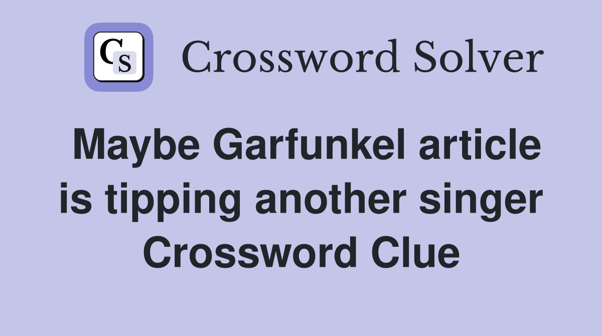 Maybe Garfunkel article is tipping another singer Crossword Clue