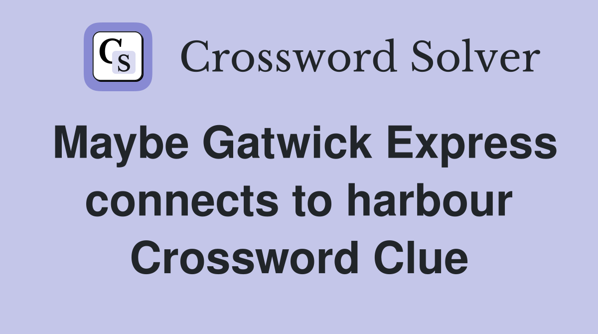 Maybe Gatwick Express connects to harbour Crossword Clue