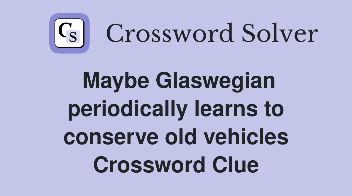 Maybe Glaswegian periodically learns to conserve old vehicles Crossword Clue
