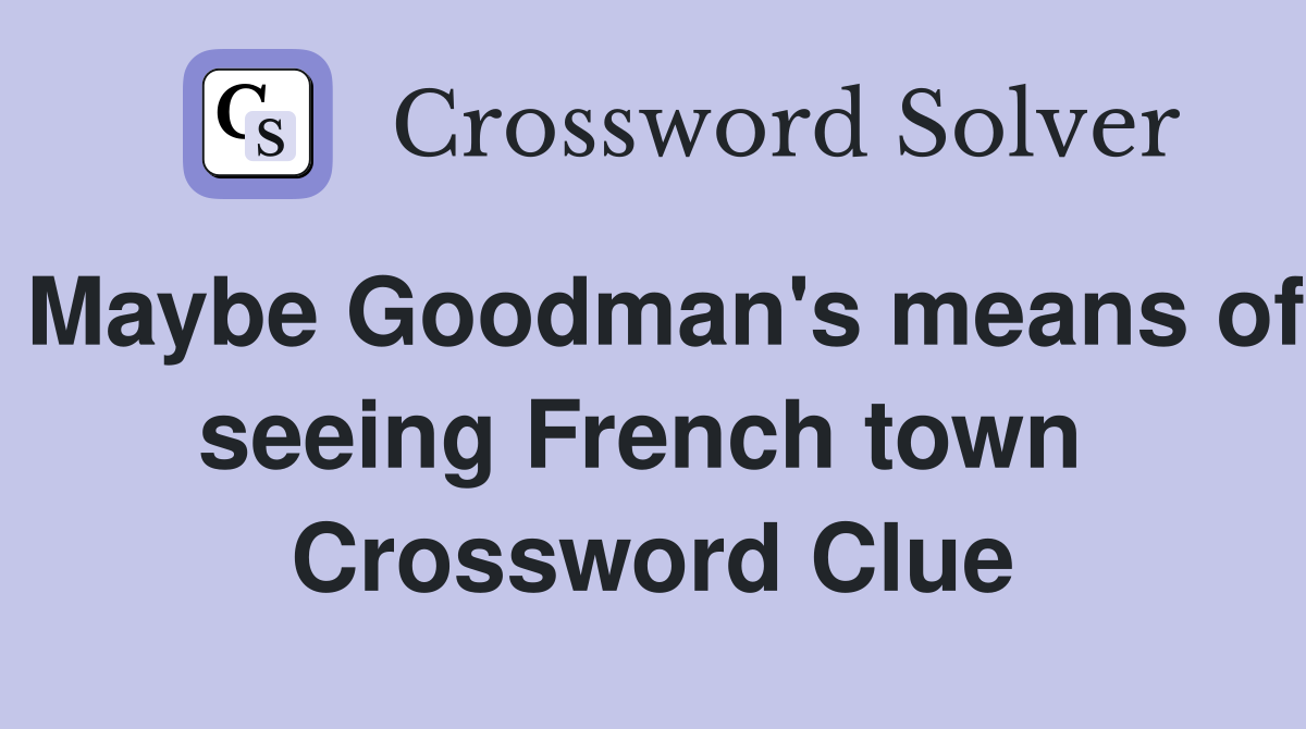 Maybe Goodman's means of seeing French town  Crossword Clue