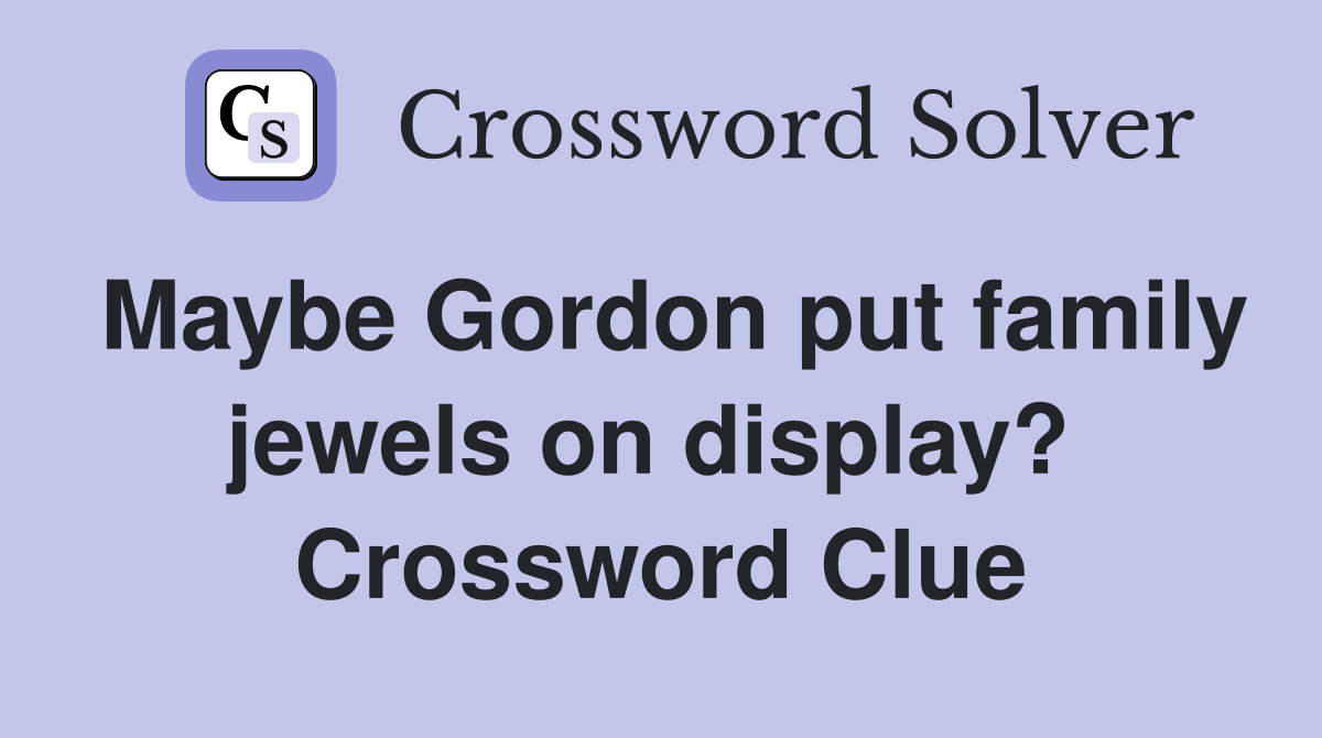 Maybe Gordon put family jewels on display?  Crossword Clue