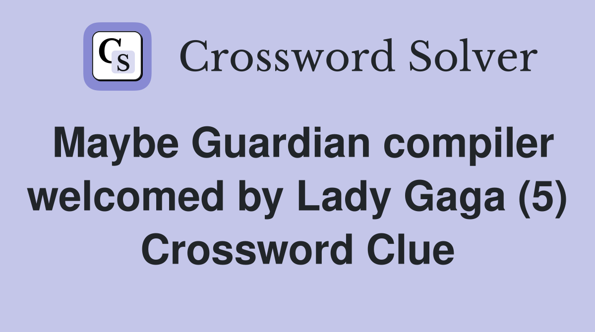 Maybe Guardian compiler welcomed by Lady Gaga (5) Crossword Clue