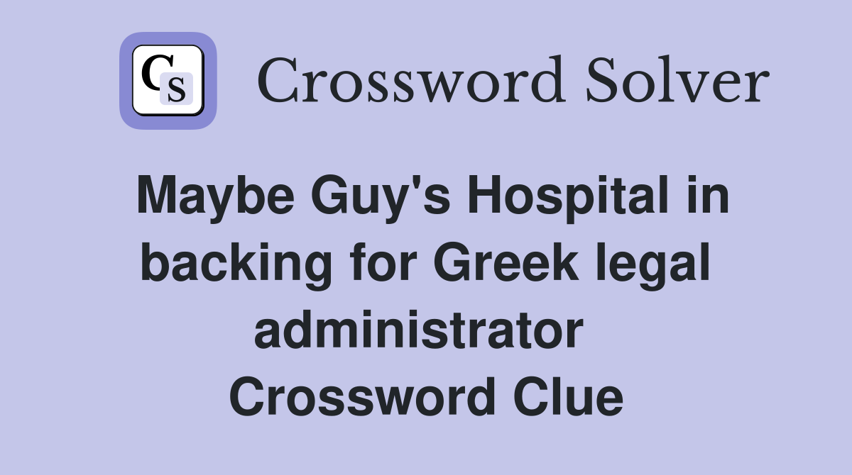 Maybe Guy's Hospital in backing for Greek legal administrator  Crossword Clue