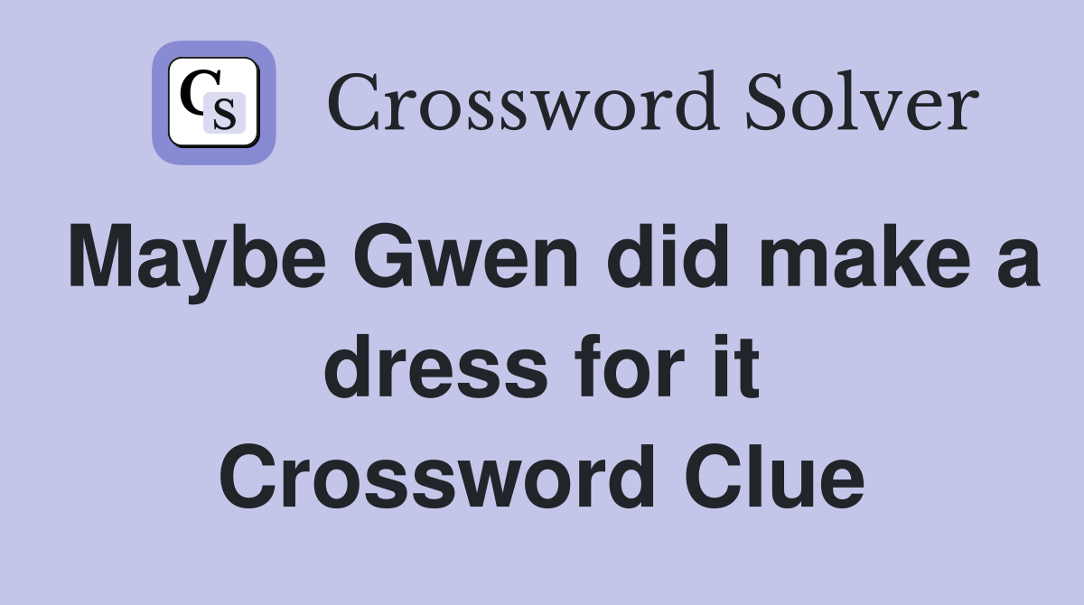 Maybe Gwen did make a dress for it Crossword Clue