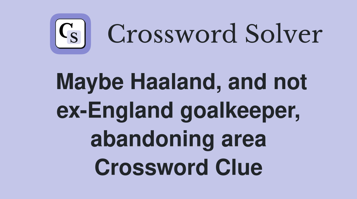 Maybe Haaland, and not ex-England goalkeeper, abandoning area Crossword Clue