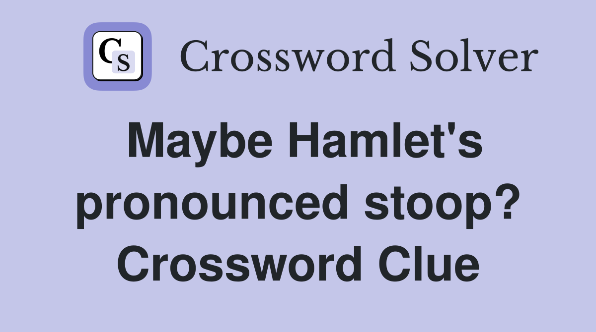 Maybe Hamlet's pronounced stoop? Crossword Clue