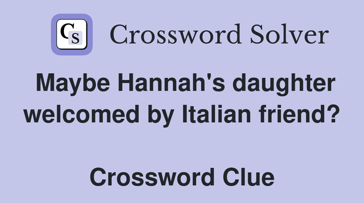 Maybe Hannah's daughter welcomed by Italian friend?  Crossword Clue