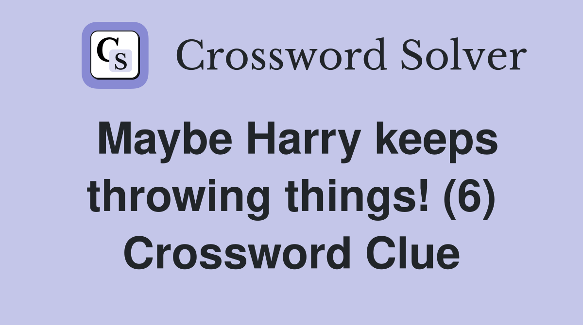Maybe Harry keeps throwing things! (6) Crossword Clue