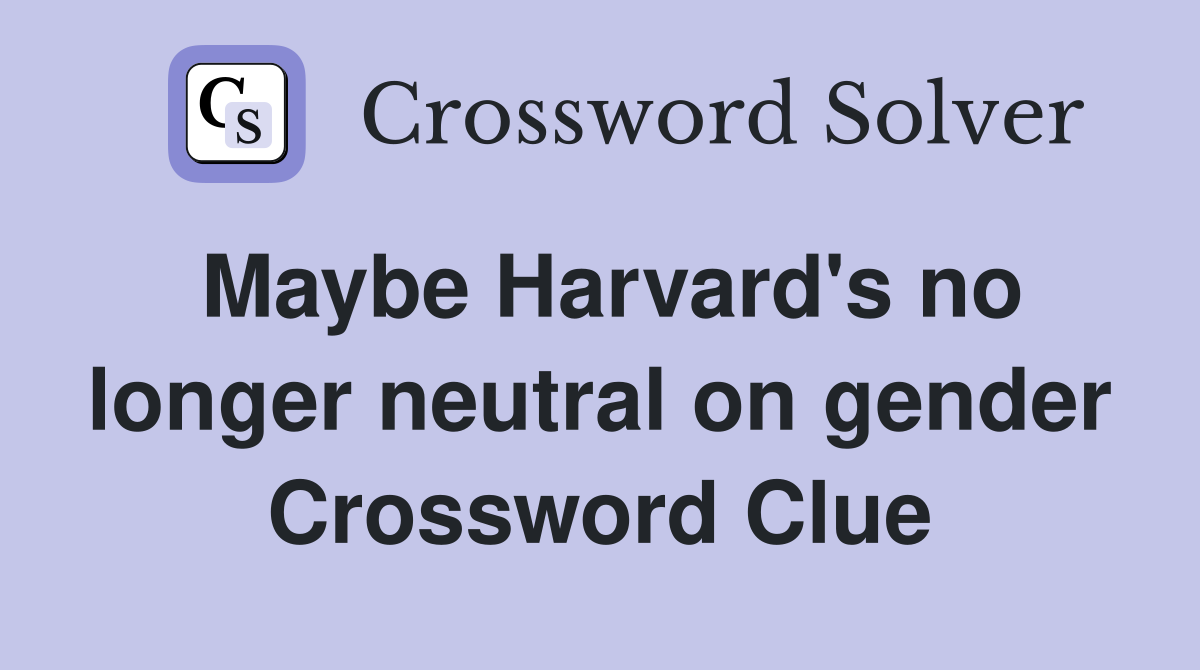 Maybe Harvard's no longer neutral on gender Crossword Clue