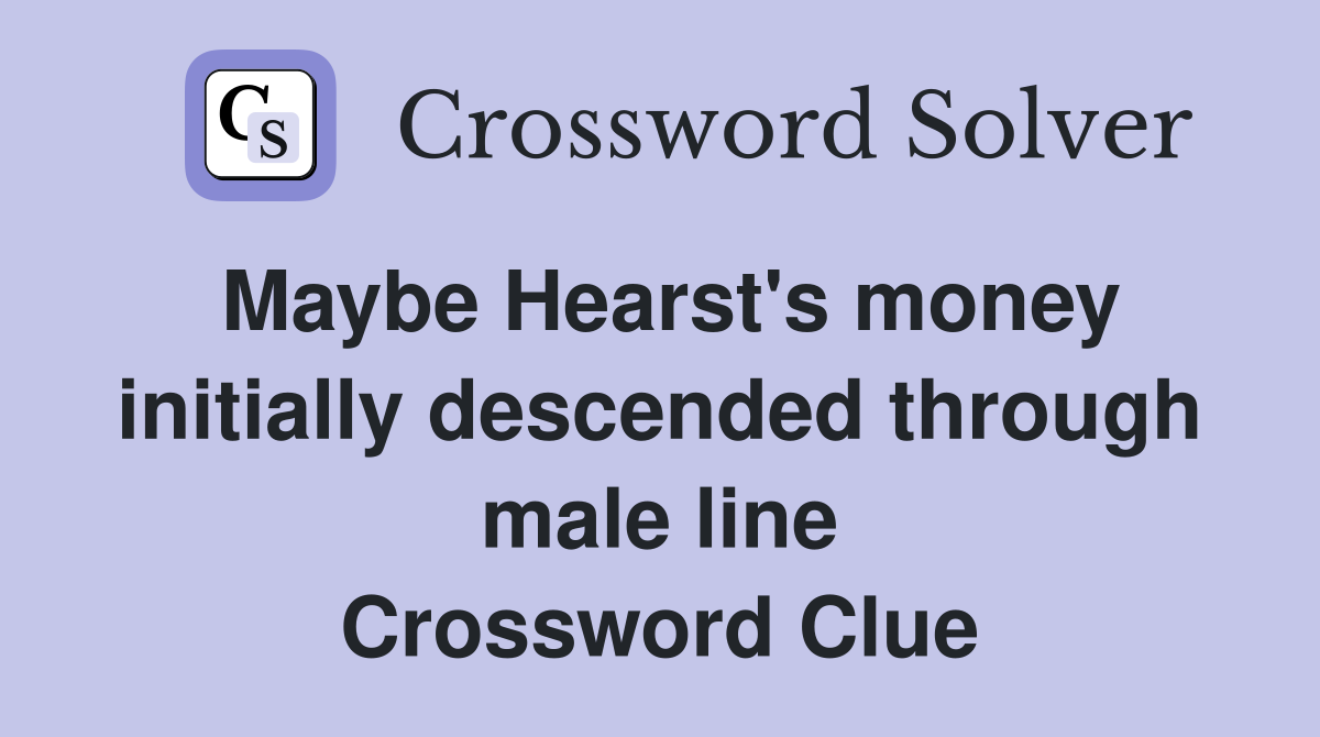 Maybe Hearst's money initially descended through male line Crossword Clue