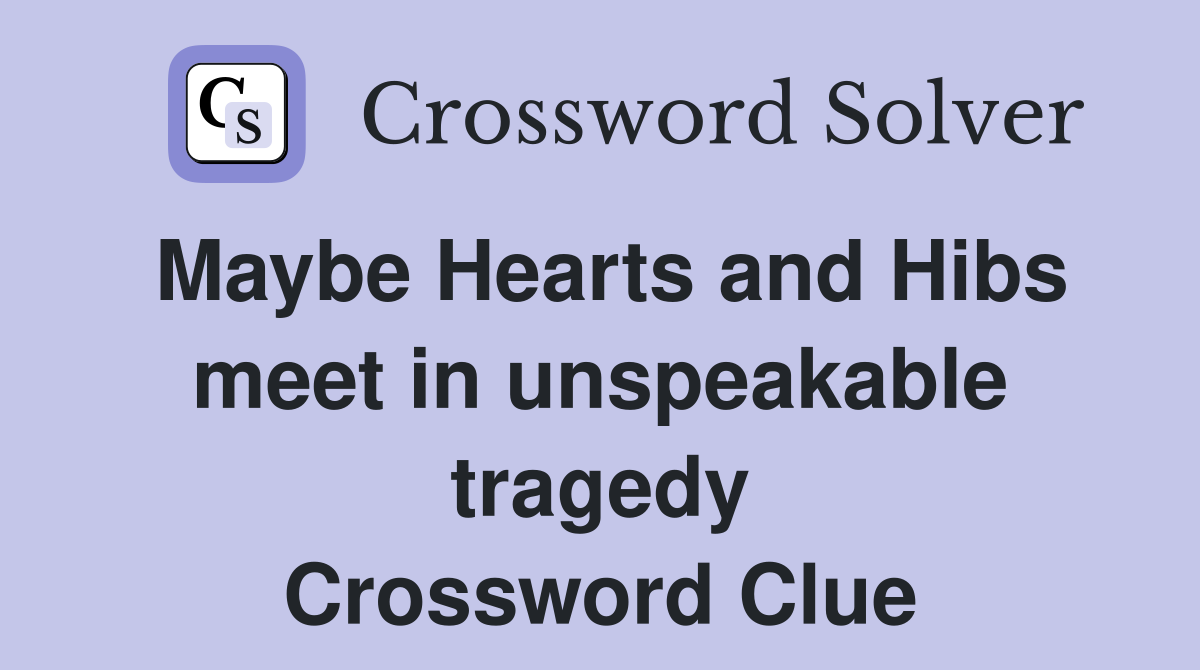 Maybe Hearts and Hibs meet in unspeakable tragedy Crossword Clue