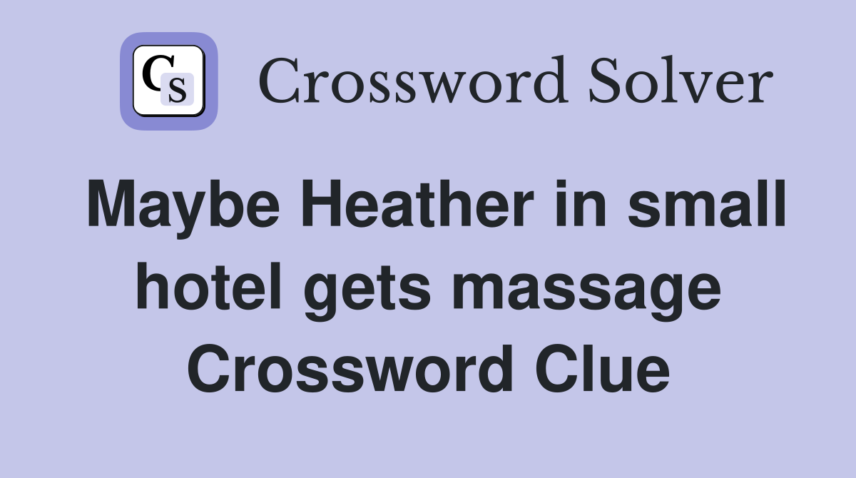 Maybe Heather in small hotel gets massage Crossword Clue