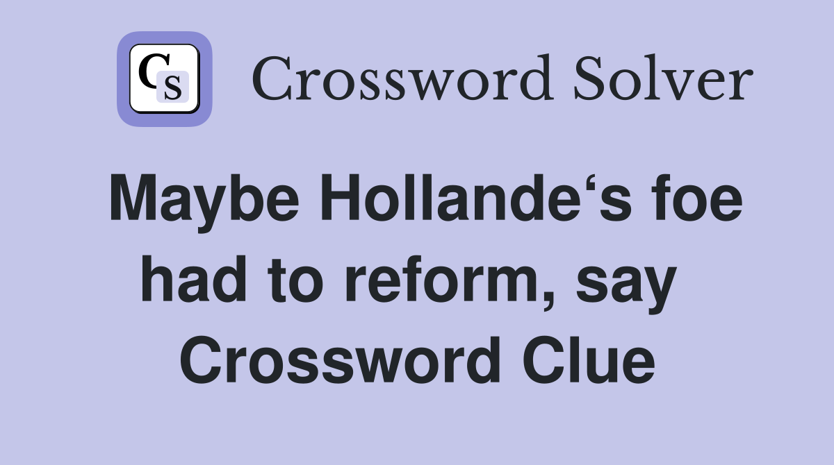 Maybe Hollande‘s foe had to reform, say  Crossword Clue