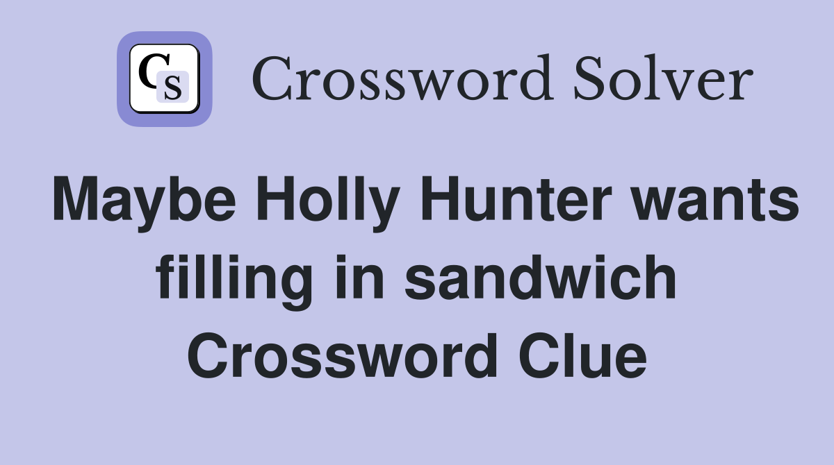 Maybe Holly Hunter wants filling in sandwich Crossword Clue