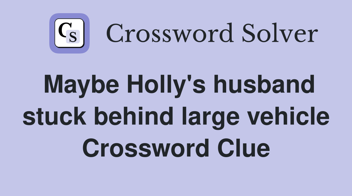 Maybe Holly's husband stuck behind large vehicle Crossword Clue