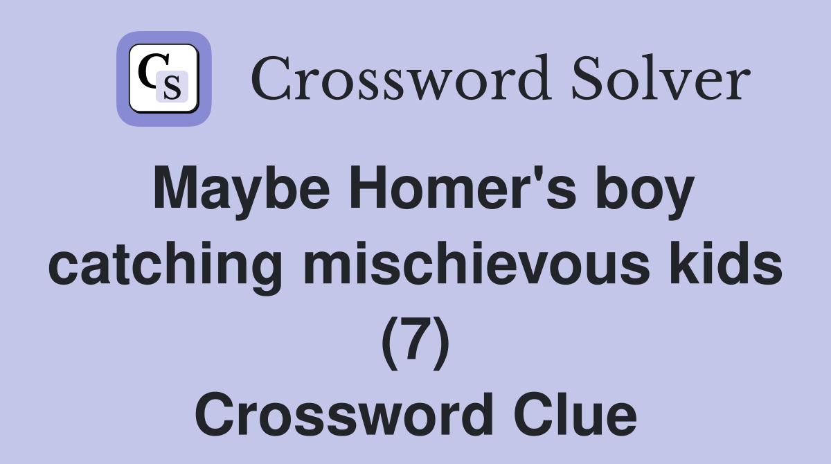 Maybe Homer's boy catching mischievous kids (7) Crossword Clue