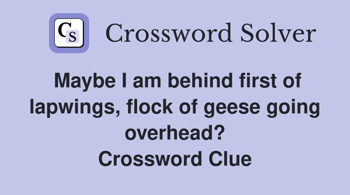 Maybe I am behind first of lapwings, flock of geese going overhead? Crossword Clue