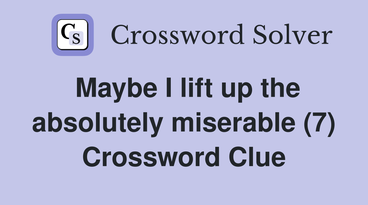 Maybe I lift up the absolutely miserable (7) Crossword Clue