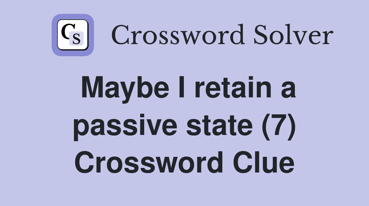 Maybe I retain a passive state (7) Crossword Clue
