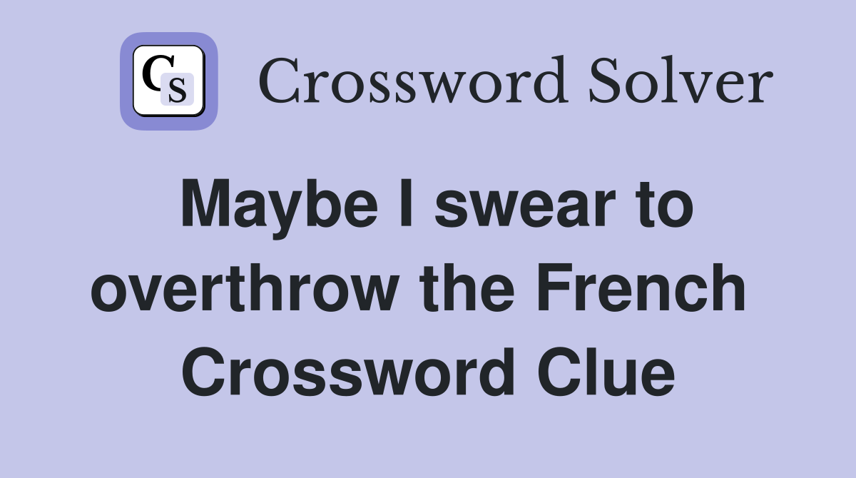 Maybe I swear to overthrow the French  Crossword Clue