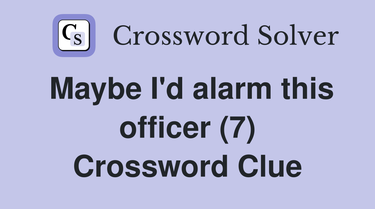 Maybe I'd alarm this officer (7) Crossword Clue