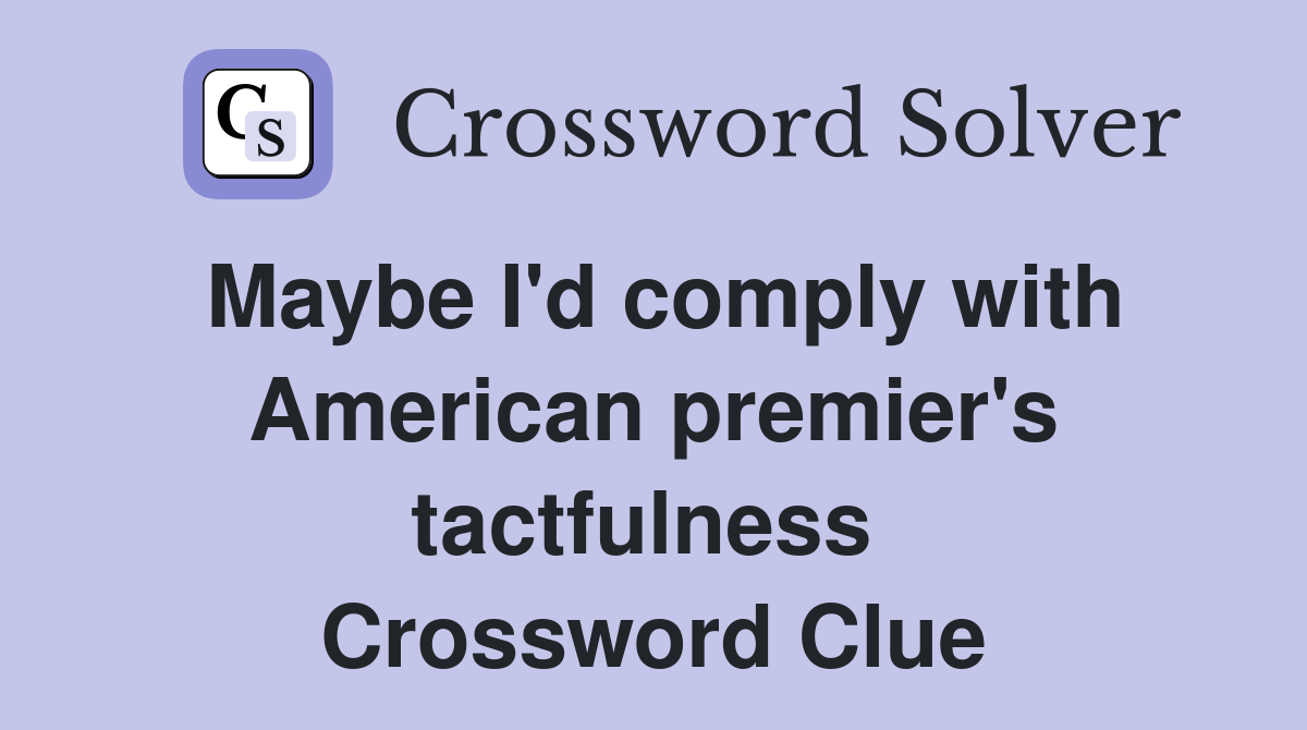 Maybe I'd comply with American premier's tactfulness  Crossword Clue