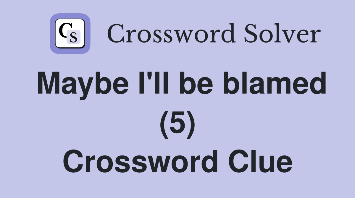 Maybe I'll be blamed (5) Crossword Clue